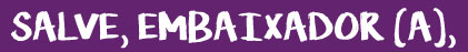 Salve embaixador(a)