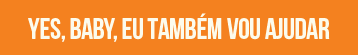 YES, BABY, EU TAMBÉM VOU AJUDAR