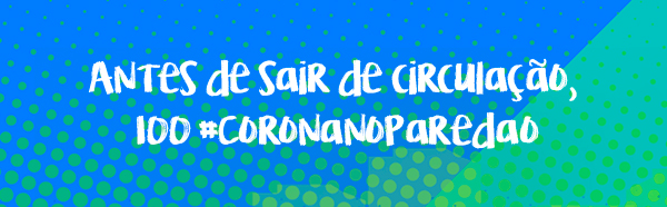 Antes de sair de circulação, 100 #CoronaNoParedão