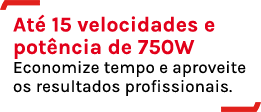 Até 15 velocidades e potência de 750W