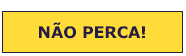 NÃO PERCA!